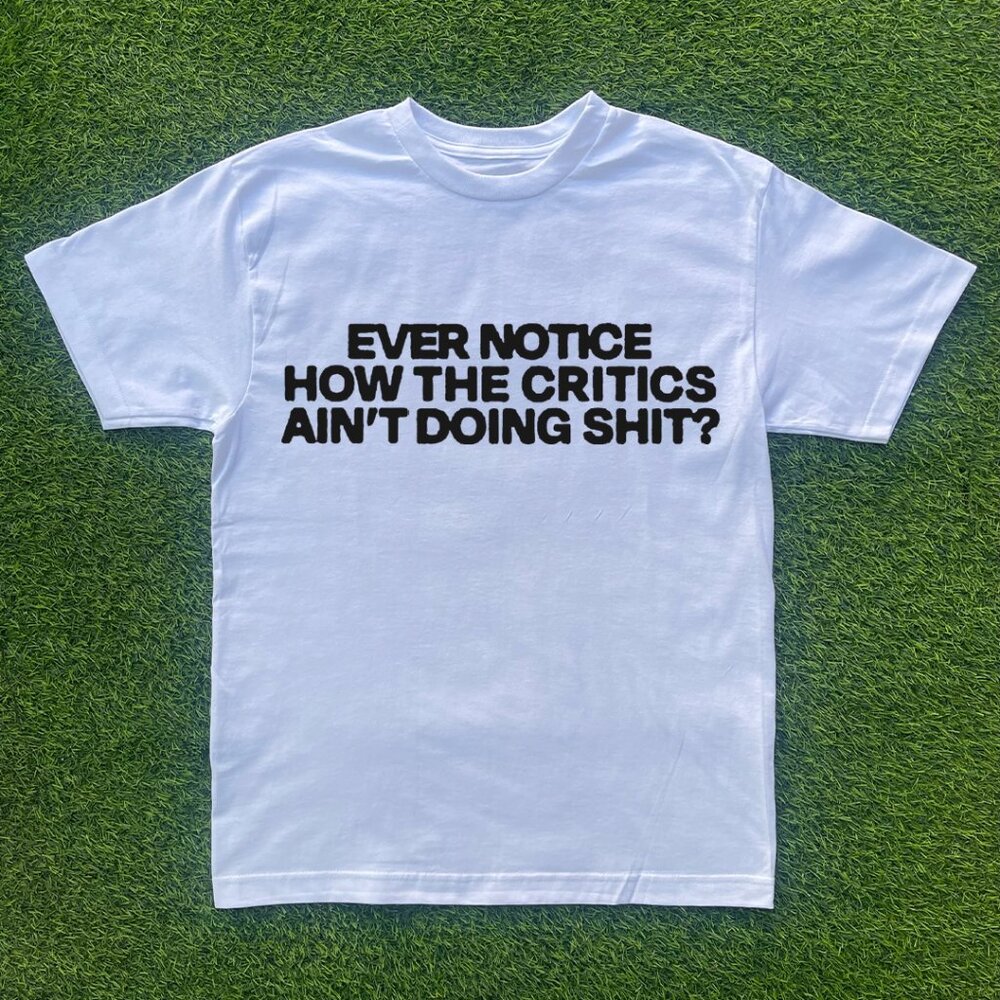 Ever Notice The Critics Ain't Doing It Tshirt